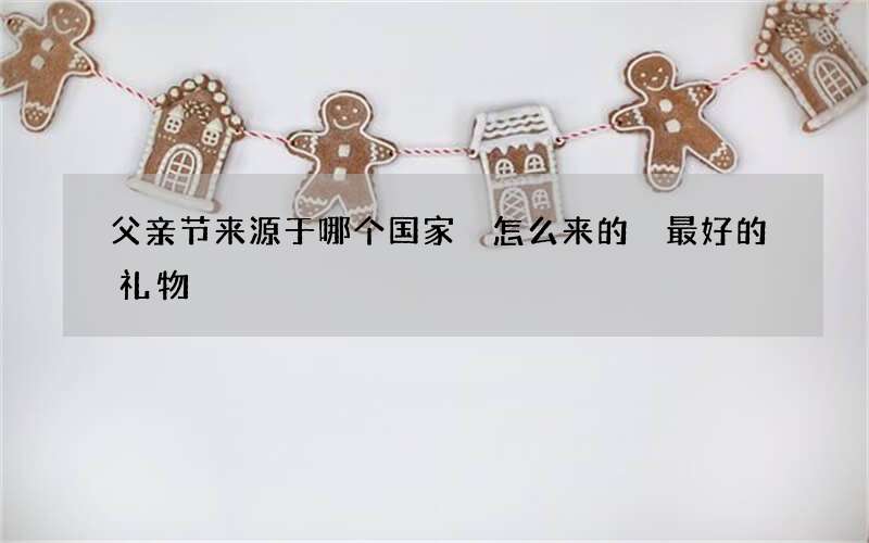 父亲节来源于哪个国家 怎么来的 最好的礼物